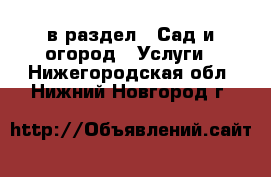  в раздел : Сад и огород » Услуги . Нижегородская обл.,Нижний Новгород г.